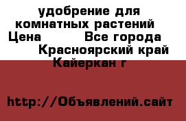 удобрение для комнатных растений › Цена ­ 150 - Все города  »    . Красноярский край,Кайеркан г.